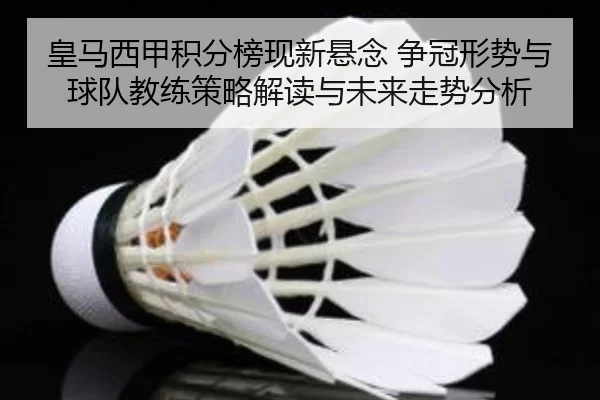 皇马西甲积分榜现新悬念 争冠形势与球队教练策略解读与未来走势分析