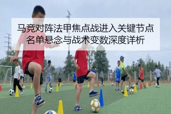 马竞对阵法甲焦点战进入关键节点 名单悬念与战术变数深度详析