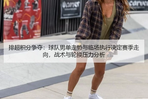 排超积分争夺：球队男单走势与临场执行决定赛季走向，战术与轮换压力分析
